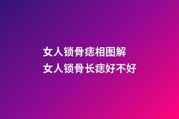 女人锁骨痣相图解 女人锁骨长痣好不好